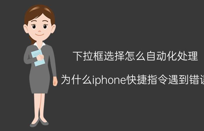 下拉框选择怎么自动化处理 为什么iphone快捷指令遇到错误？